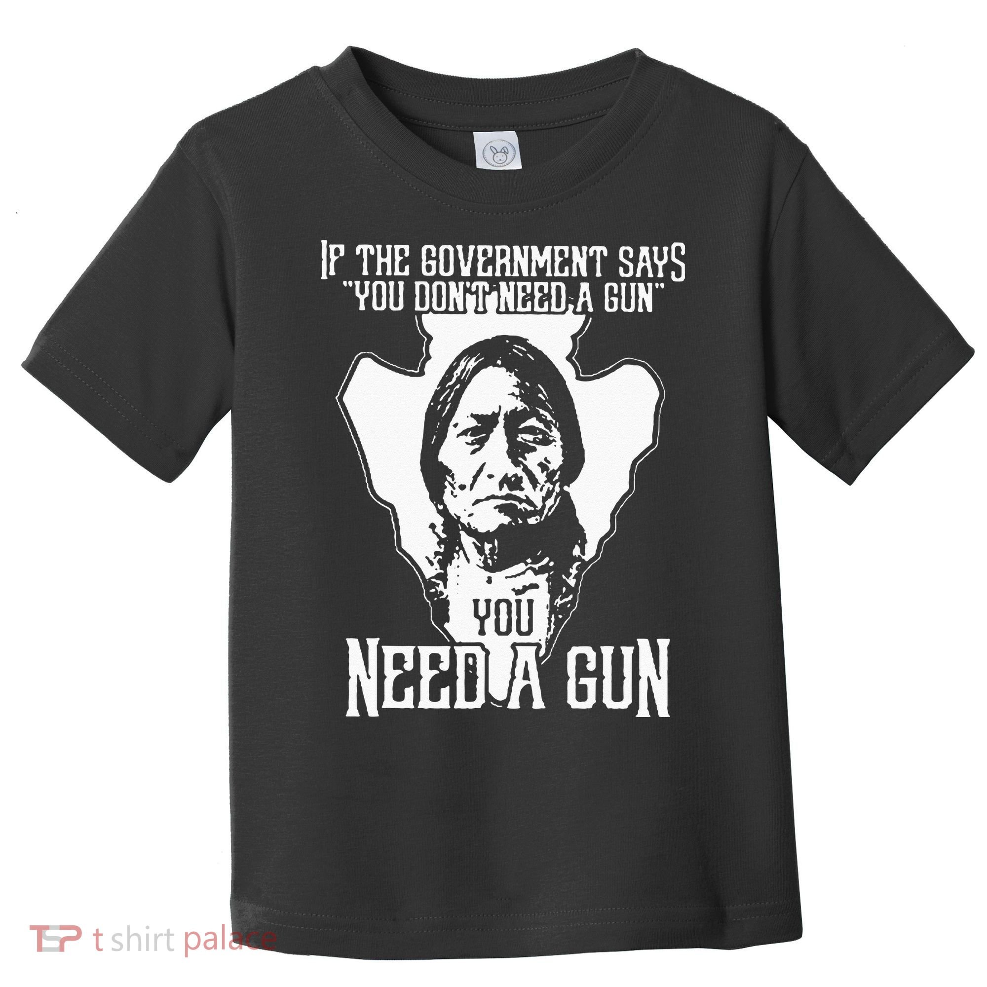 If The Government Says You Dont Need A Gun You Need A Gun Toddler T-Shirt
