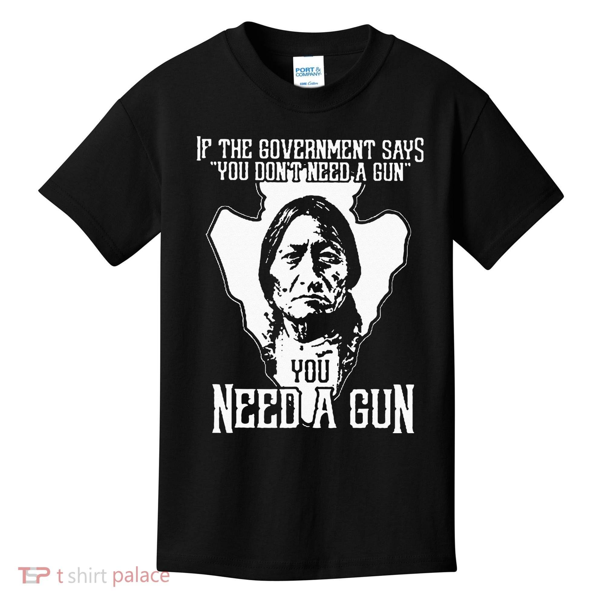 If The Government Says You Dont Need A Gun You Need A Gun Kids T-Shirt