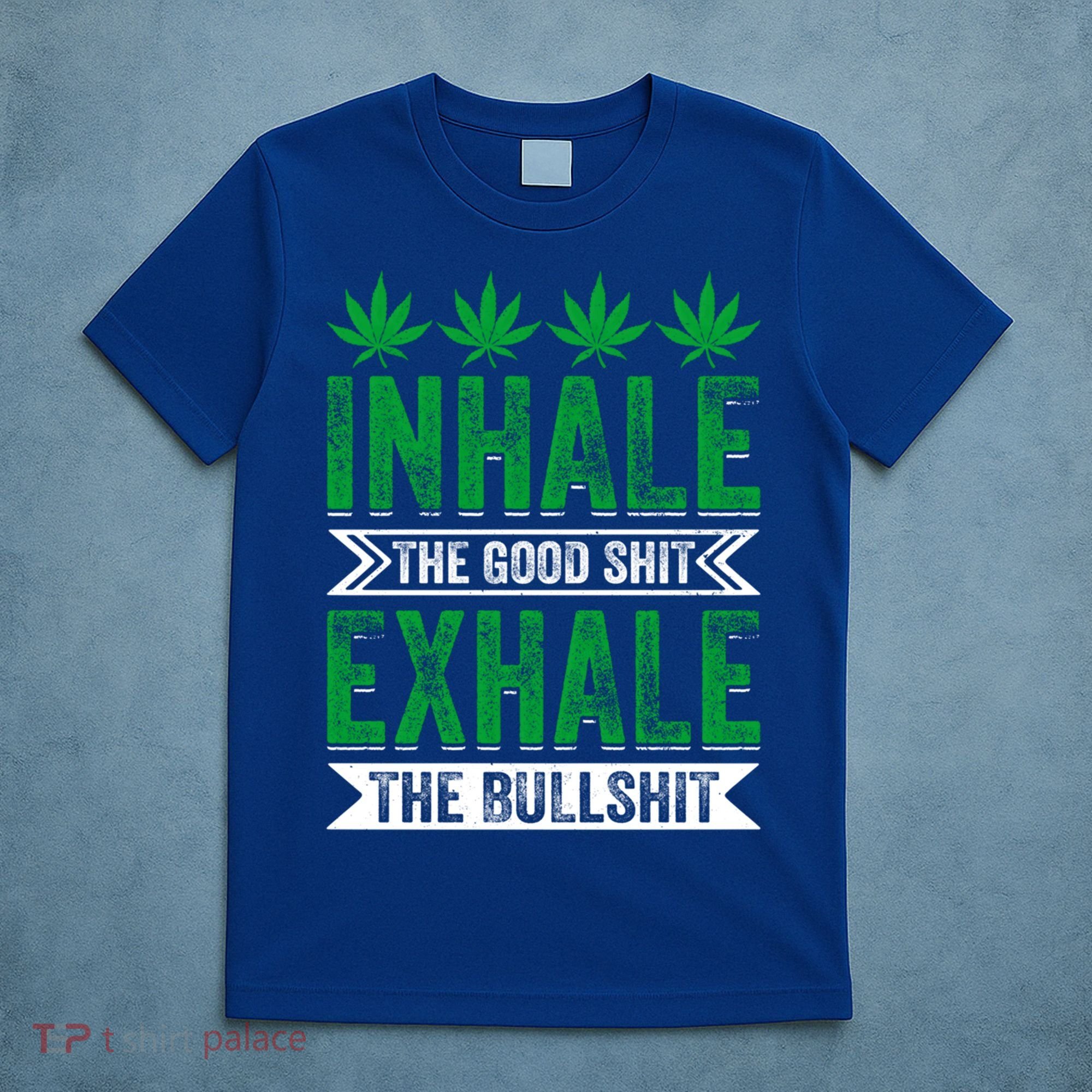 Inhale The Good Shit Exhale Bullshit Cannabis Weed Marijuana Gift T-Shirt