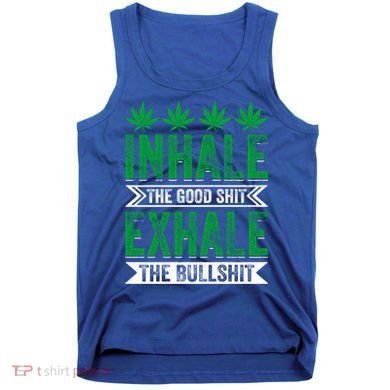 Inhale The Good Shit Exhale Bullshit Cannabis Weed Marijuana Gift Tank Top