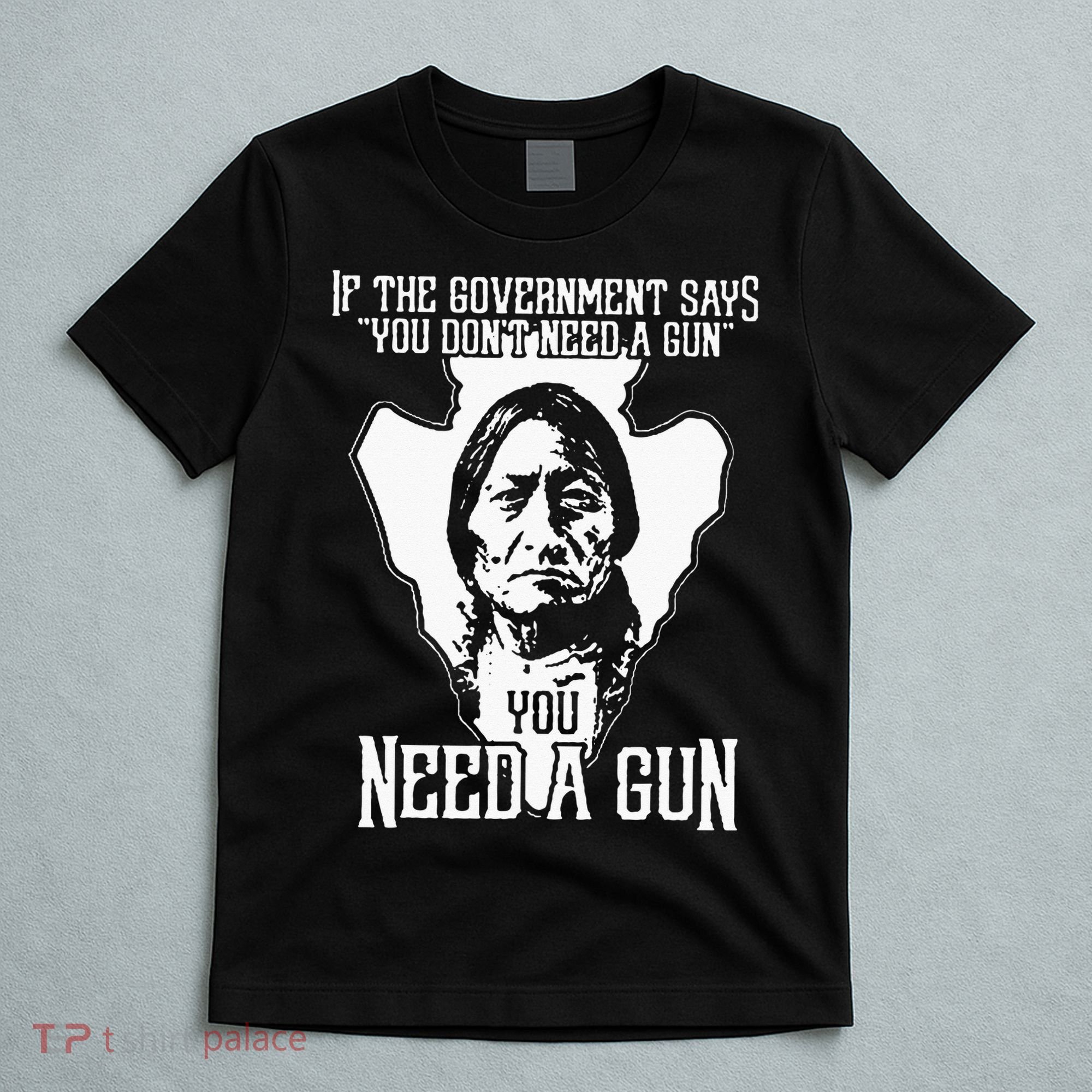 If The Government Says You Dont Need A Gun You Need A Gun T-Shirt