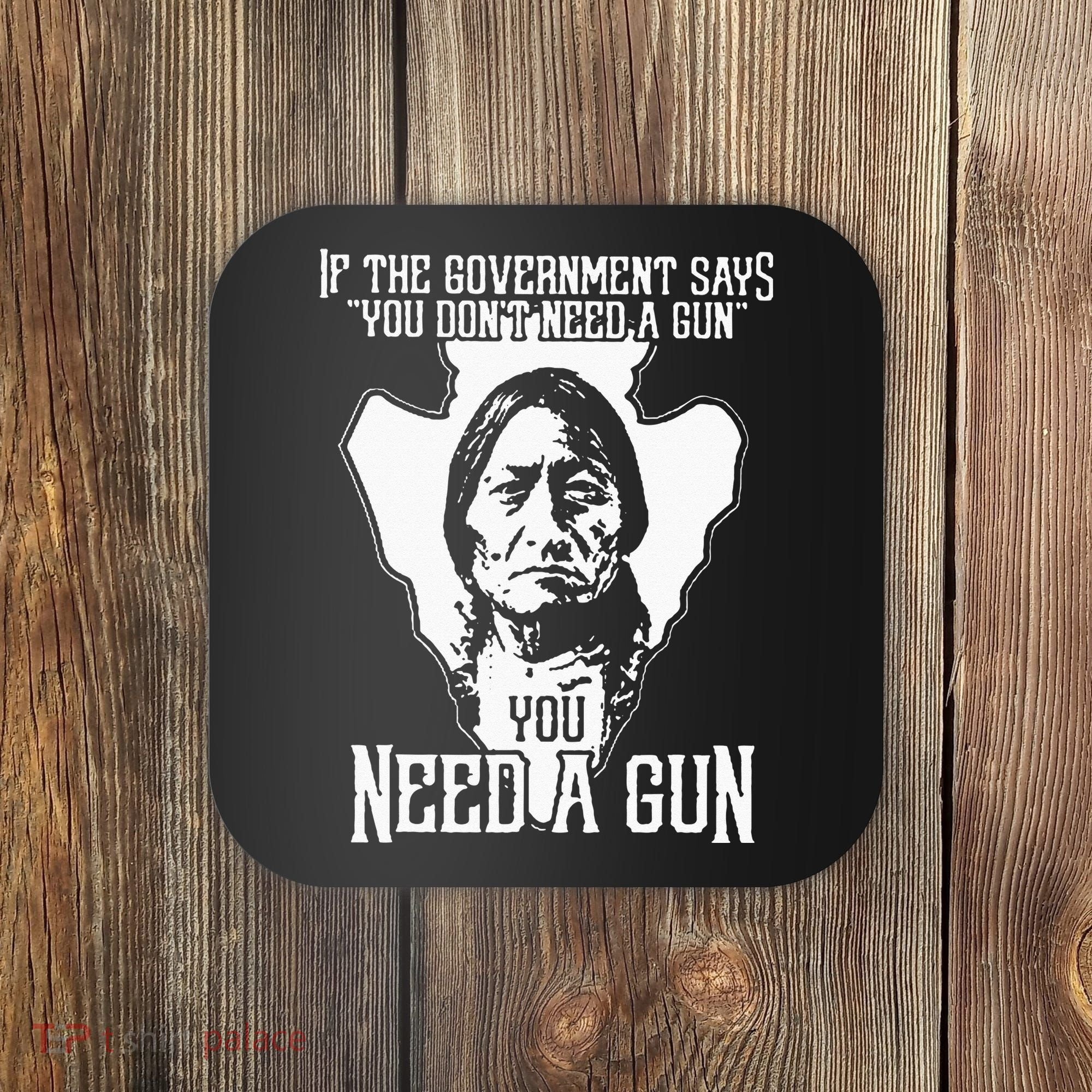 If The Government Says You Dont Need A Gun You Need A Gun Coaster
