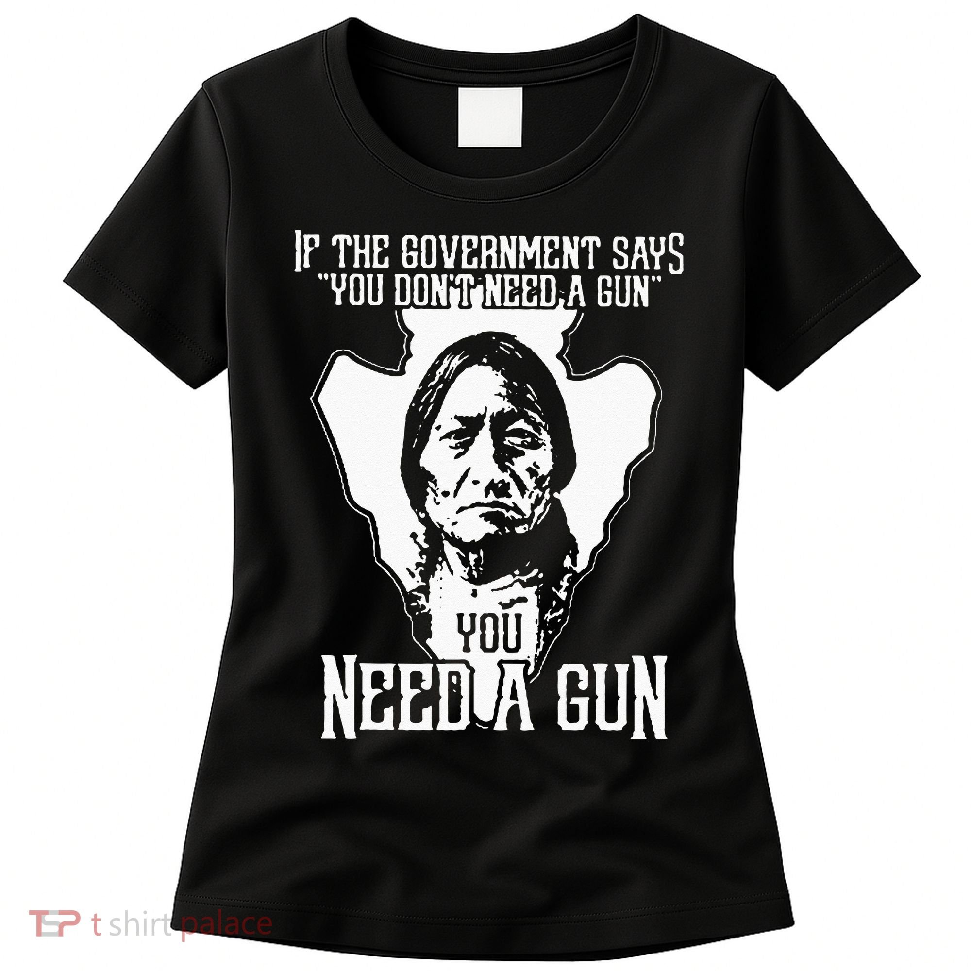If The Government Says You Dont Need A Gun You Need A Gun Women's T-Shirt