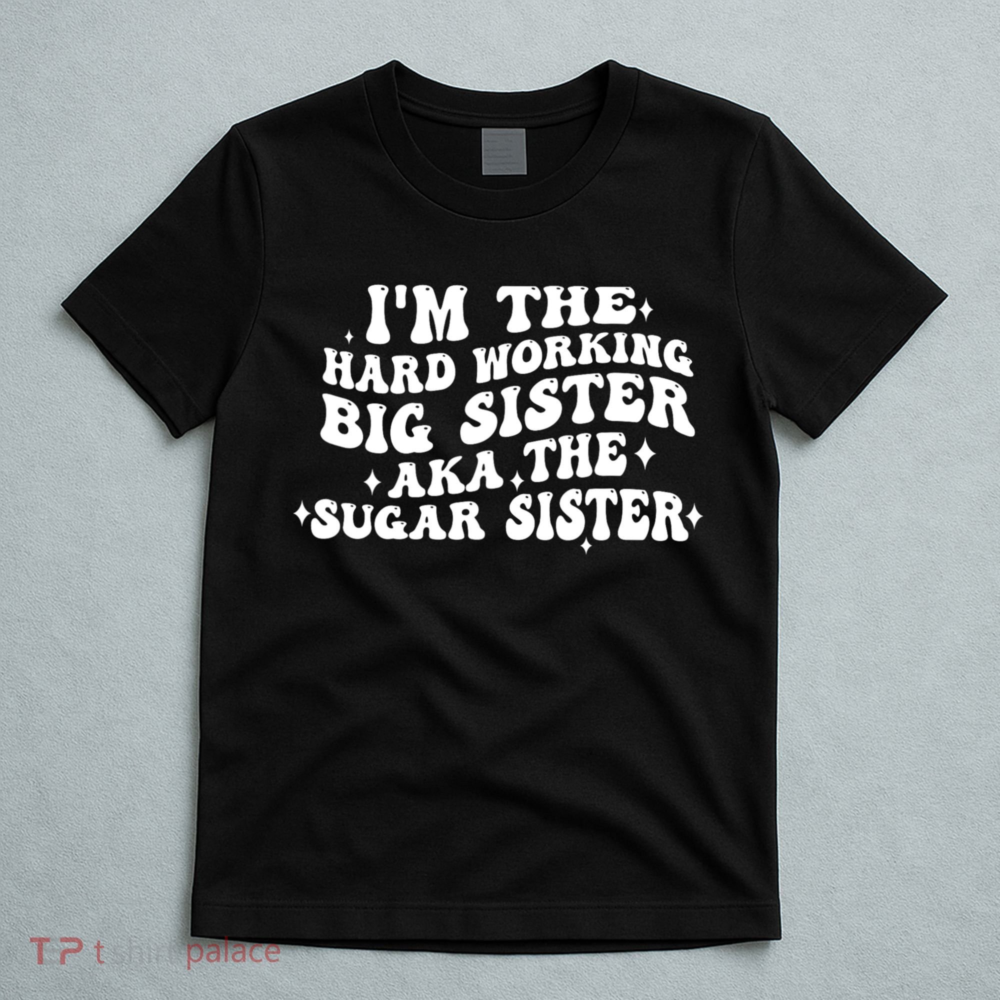 IM The Hard Working Big Sister Aka The Sugar Sister T-Shirt