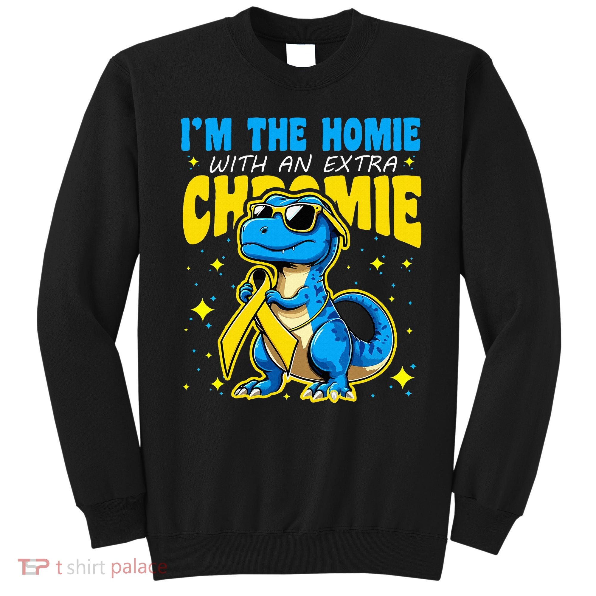 IM The Homie With Extra Chromie Down Syndrome Awareness Sweatshirt