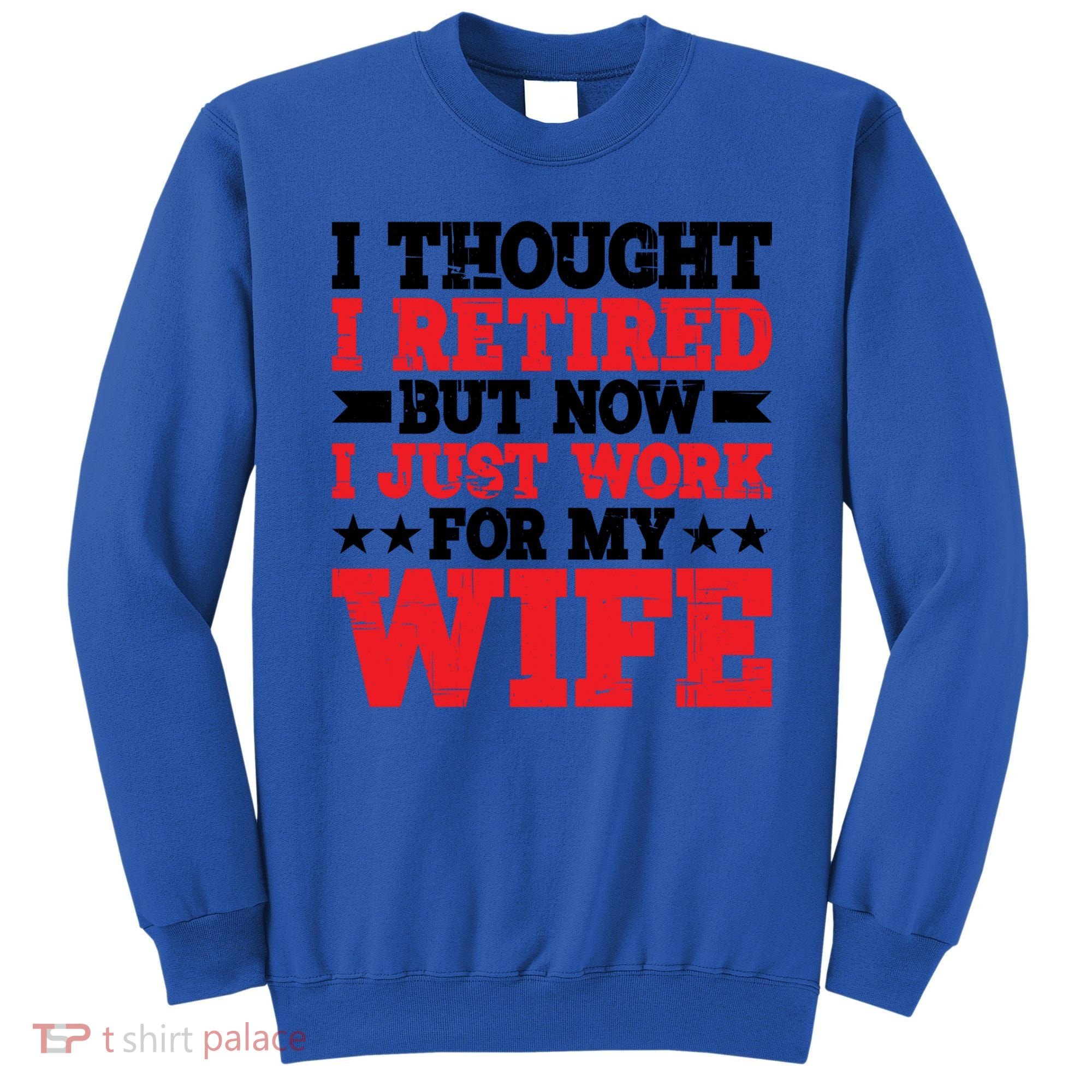 I Thought I Retired But Now I Just Work For My Wife Gift Sweatshirt