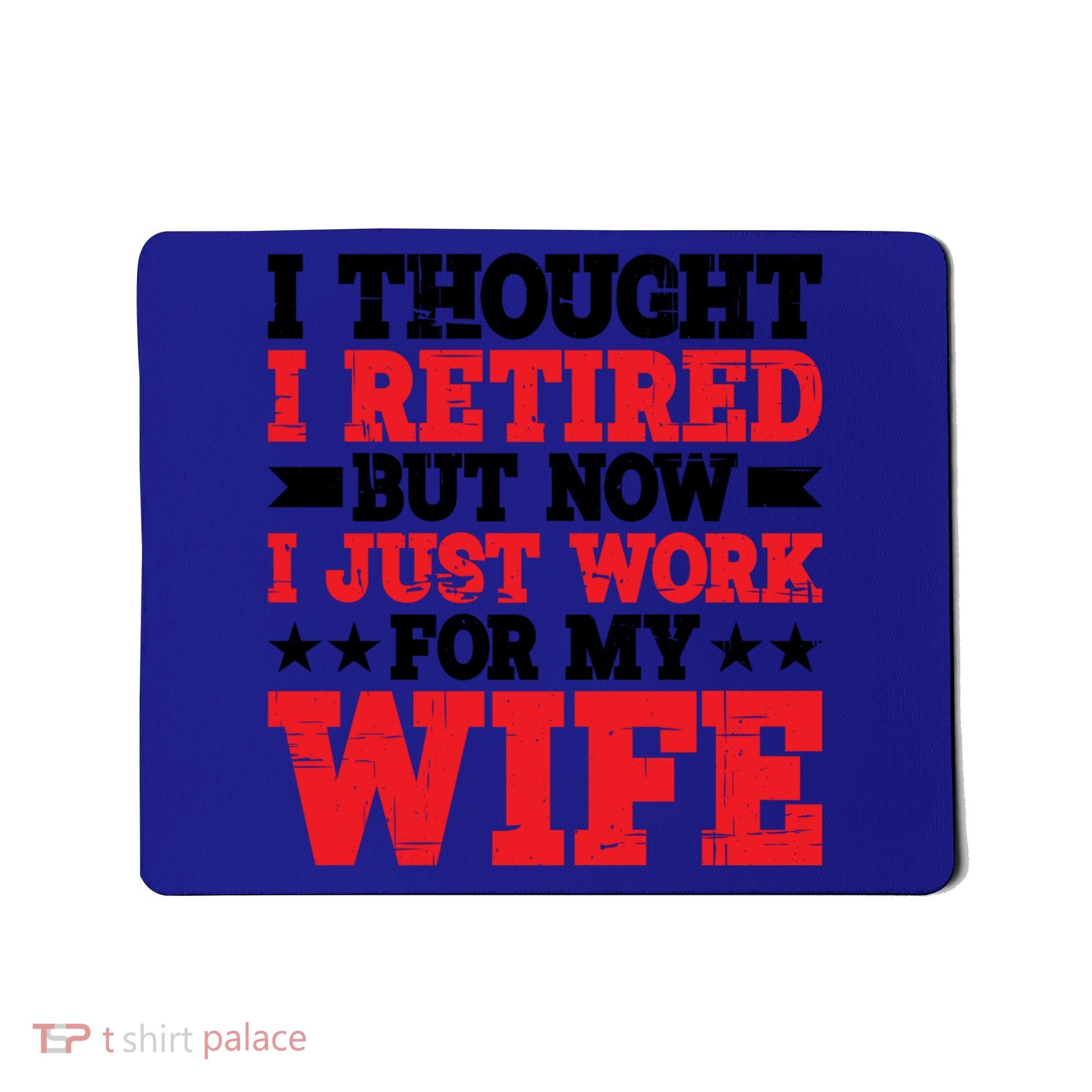 I Thought I Retired But Now I Just Work For My Wife Gift Mousepad