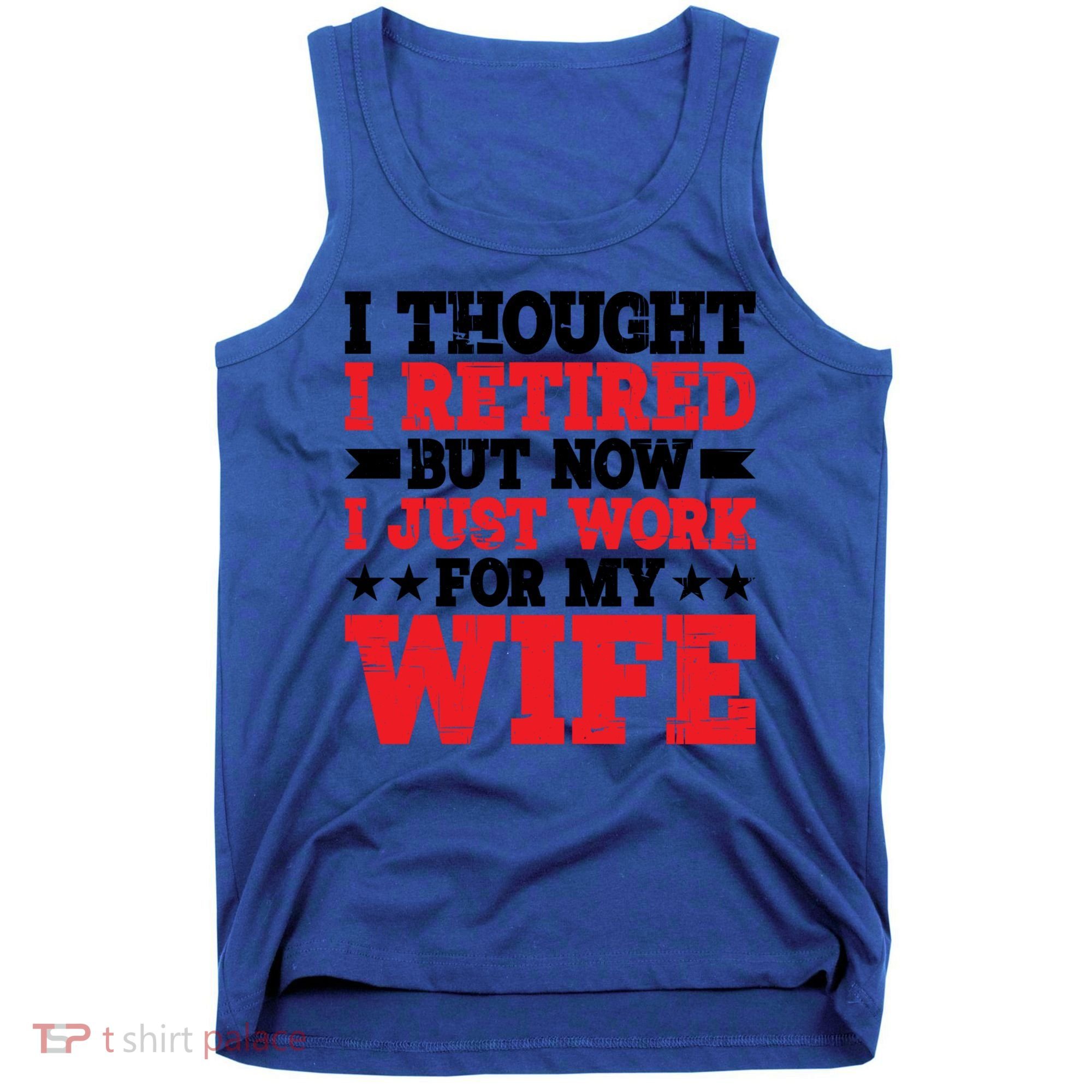 I Thought I Retired But Now I Just Work For My Wife Gift Tank Top
