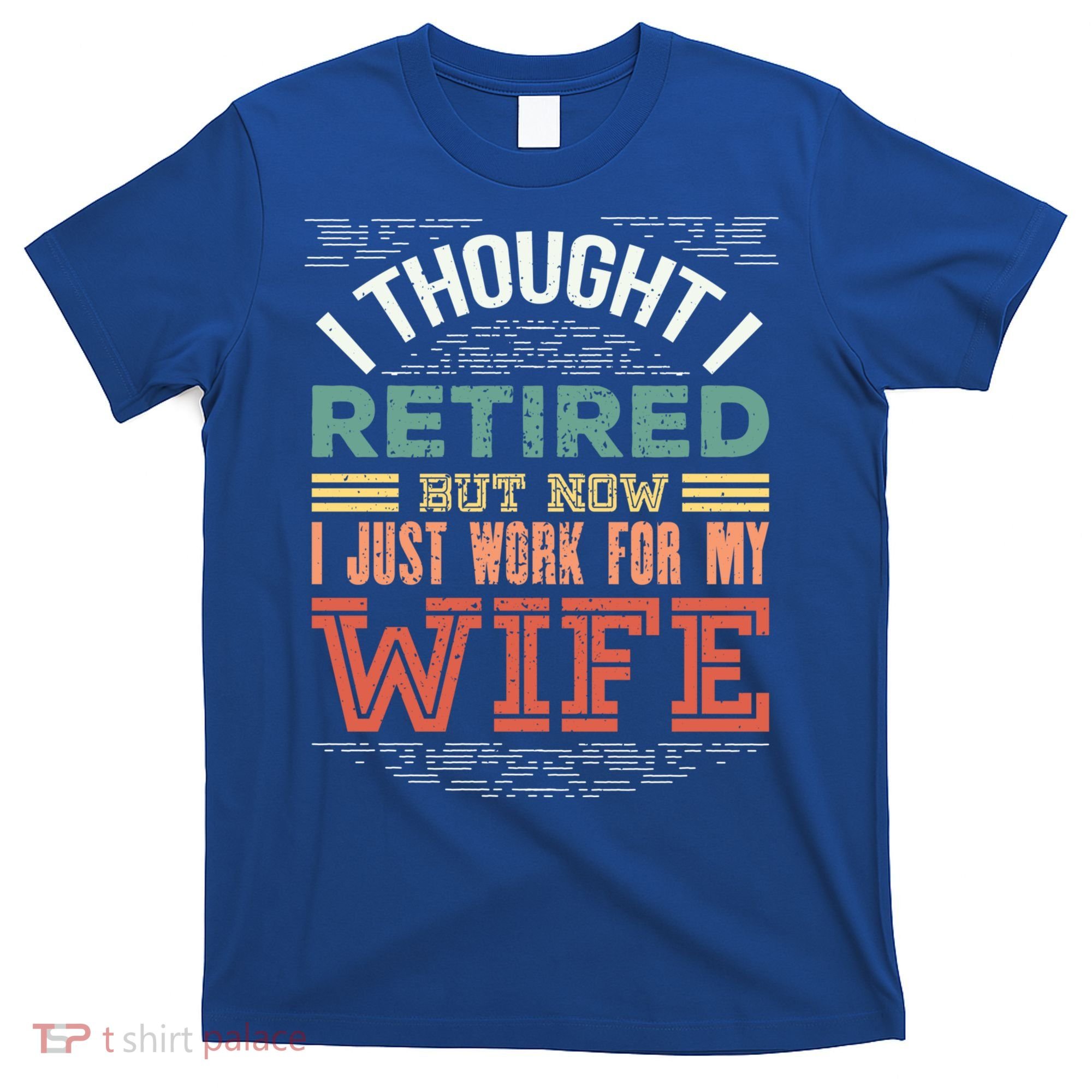 I Thought I Retired But Now I Just Work For My Wife Funny Cute Gift T-Shirt