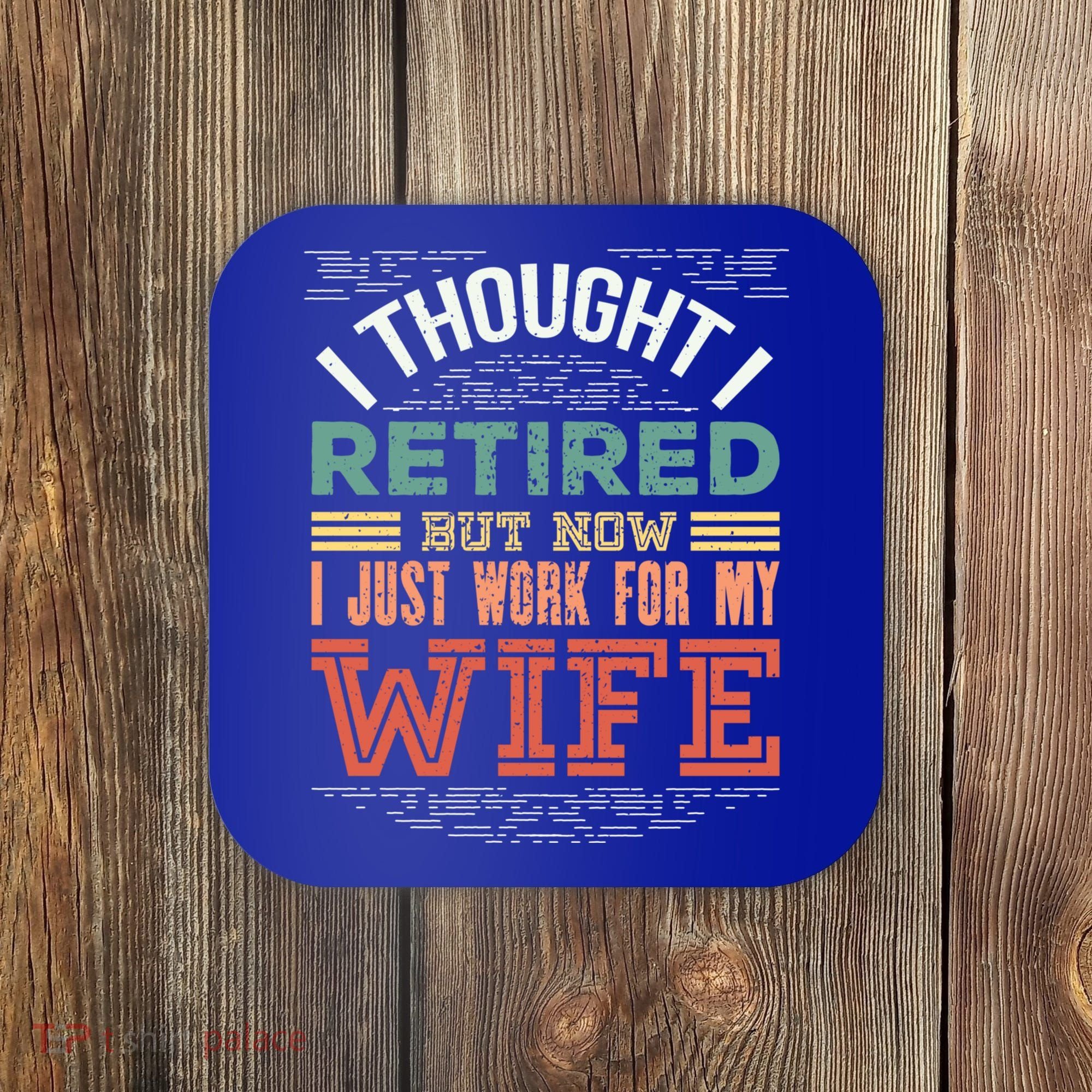I Thought I Retired But Now I Just Work For My Wife Funny Cute Gift Coaster