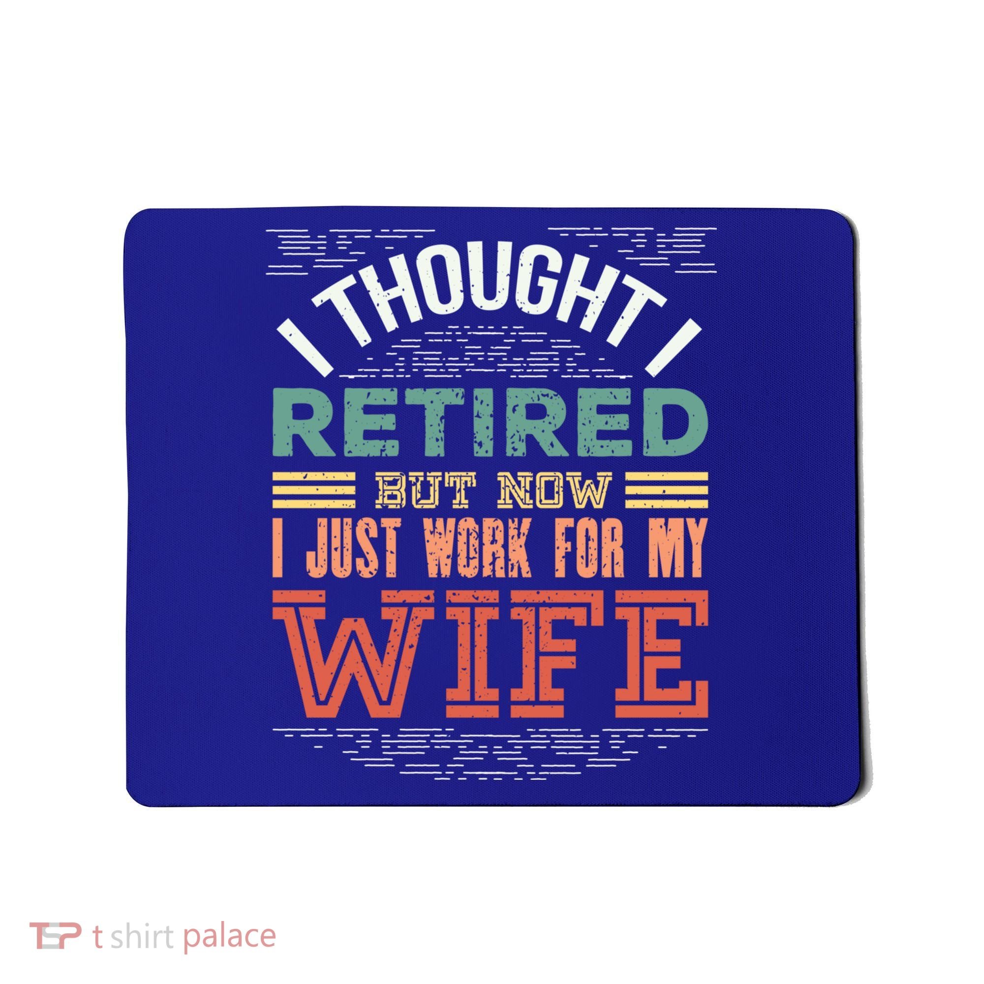 I Thought I Retired But Now I Just Work For My Wife Funny Cute Gift Mousepad