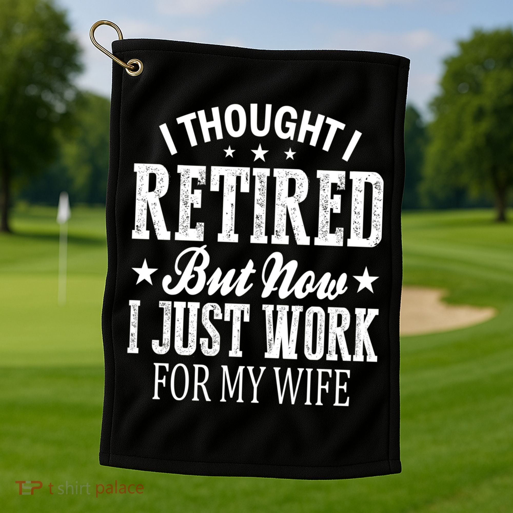 I Thought I Retired But Now I Just Work For My Wife Funny Gift Golf Towel