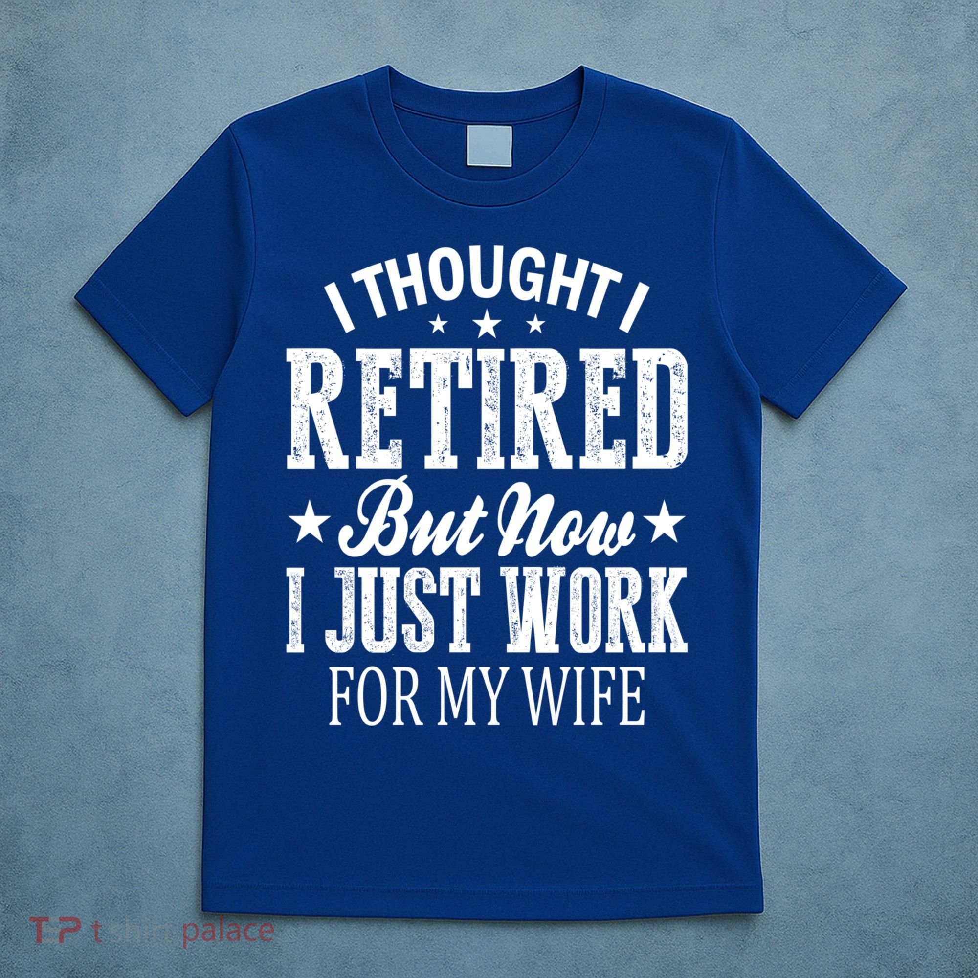 I Thought I Retired But Now I Just Work For My Wife Funny Gift T-Shirt