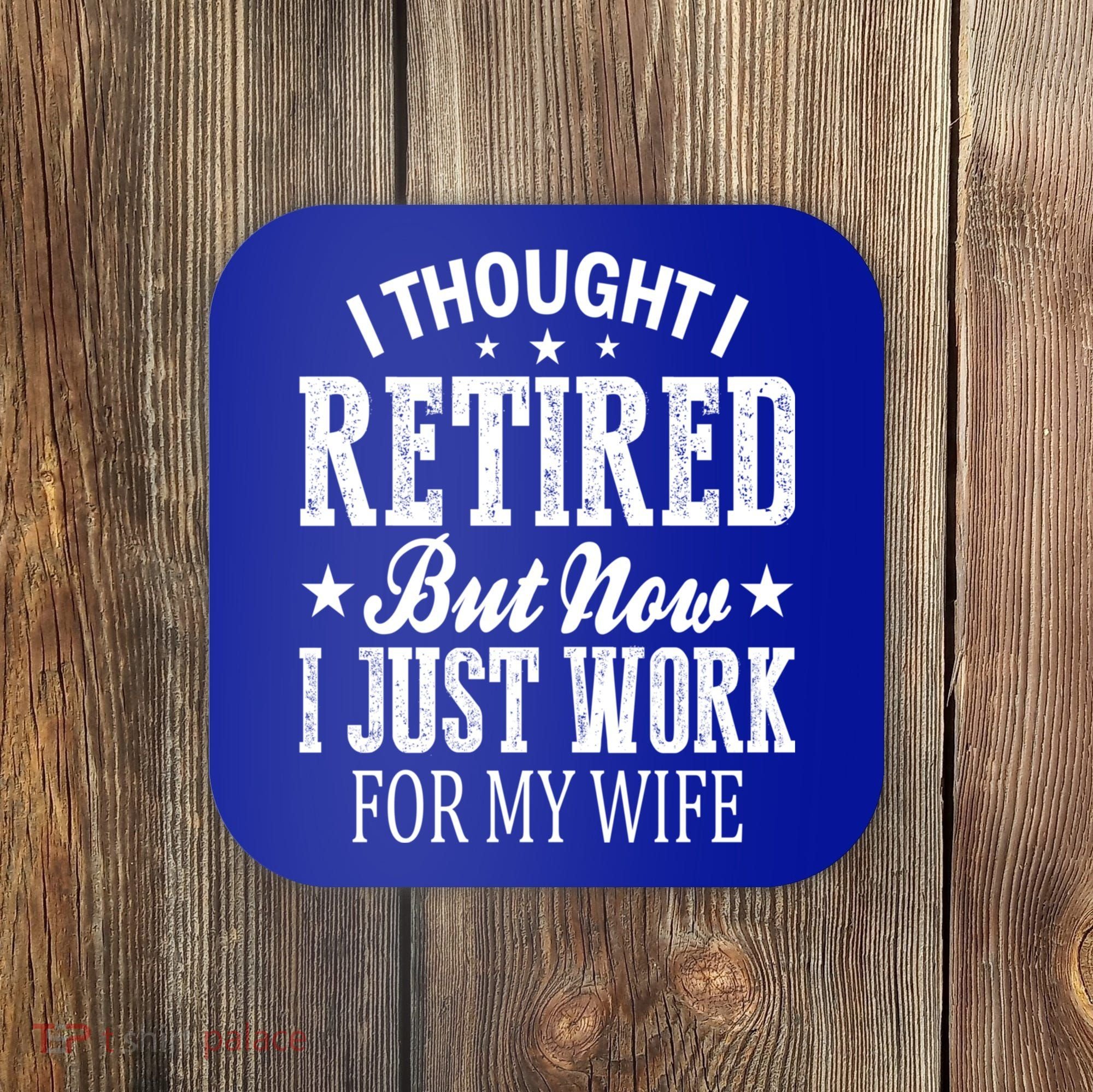 I Thought I Retired But Now I Just Work For My Wife Funny Gift Coaster