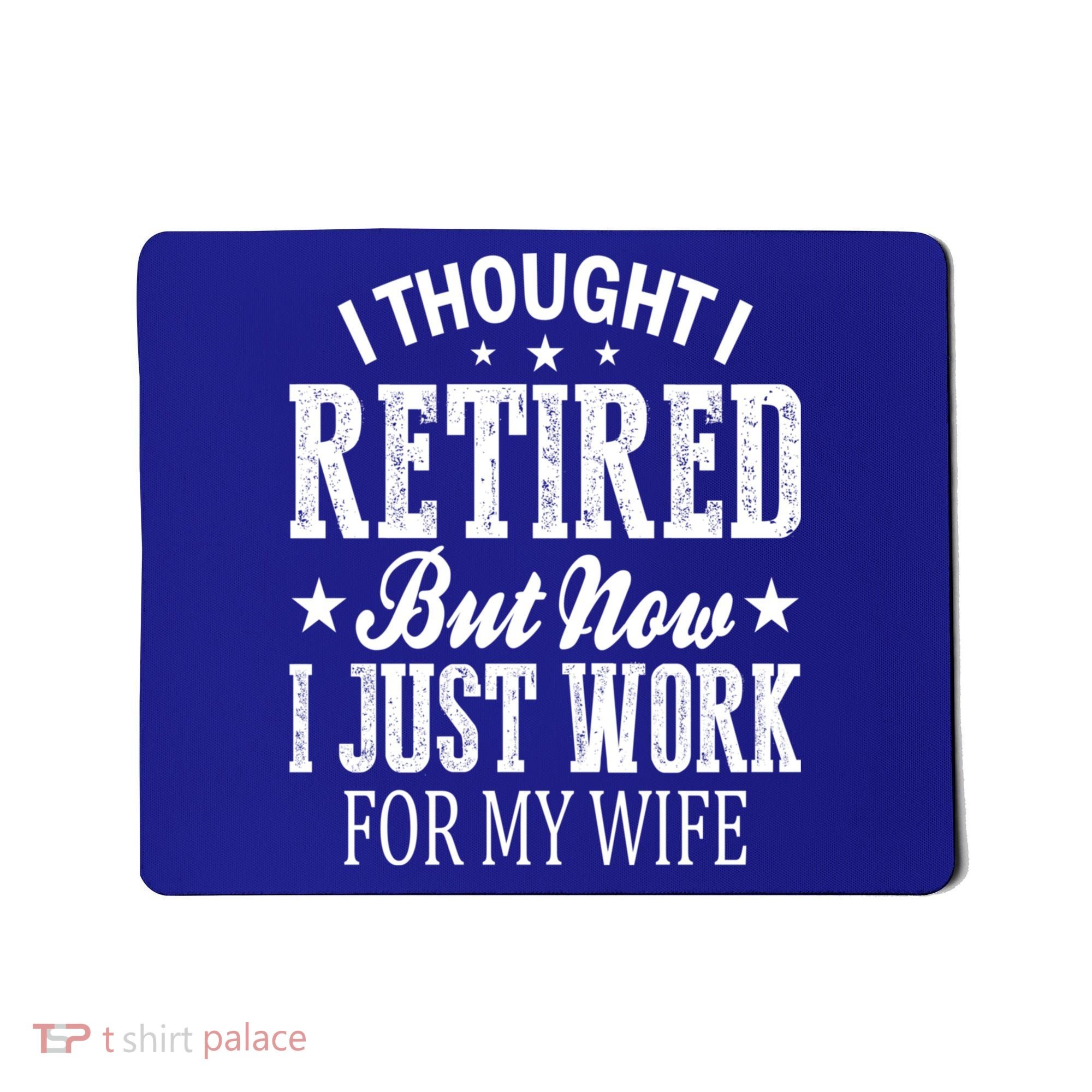 I Thought I Retired But Now I Just Work For My Wife Funny Gift Mousepad