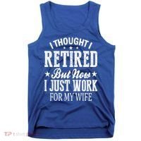 I Thought I Retired But Now I Just Work For My Wife Funny Gift Tank Top thumb 0