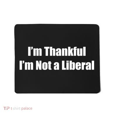 I’m Thankful I’m Not A Liberal Funny Mousepad