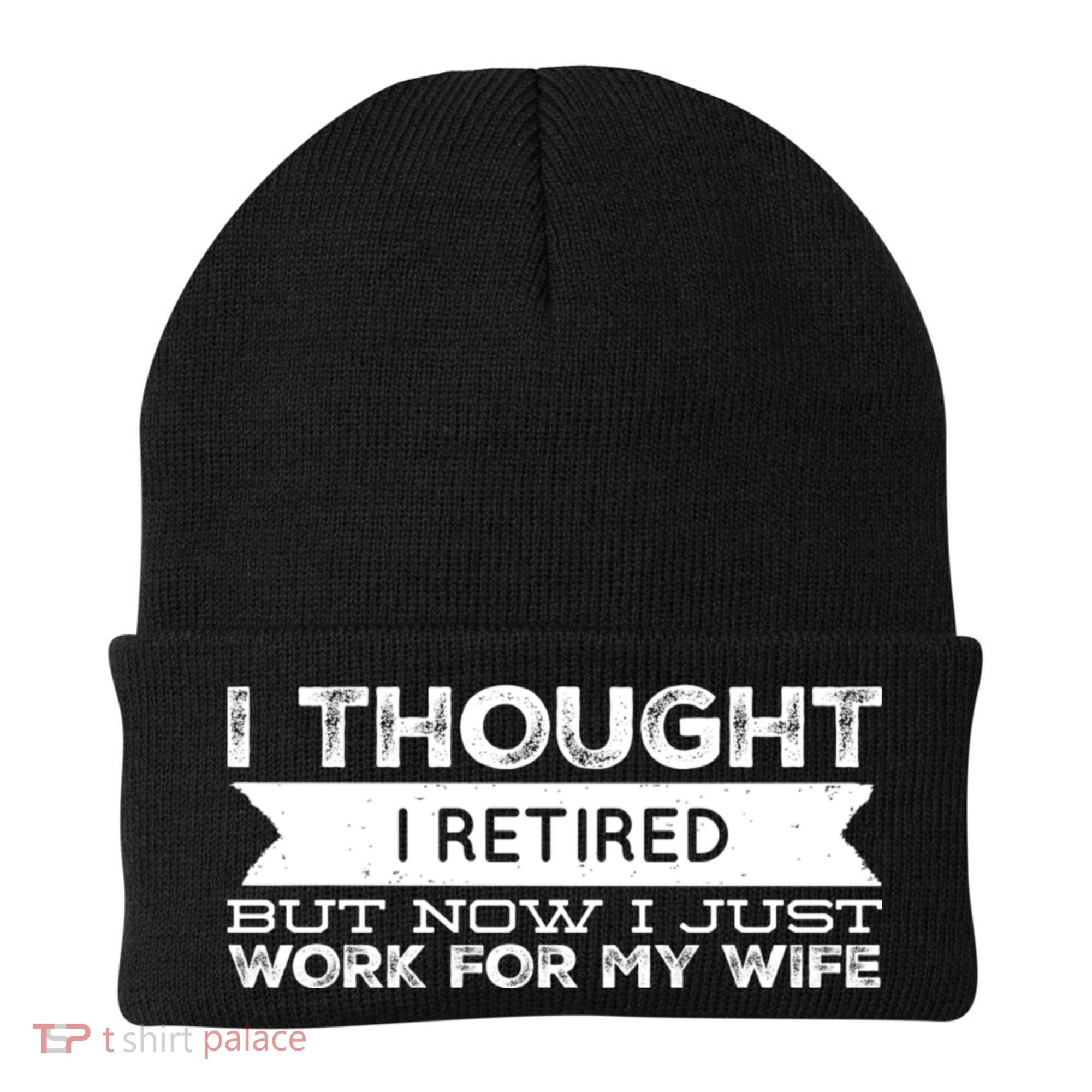 I Thought I Retired But Now I Just Work For My Wife Funny Gift Beanie