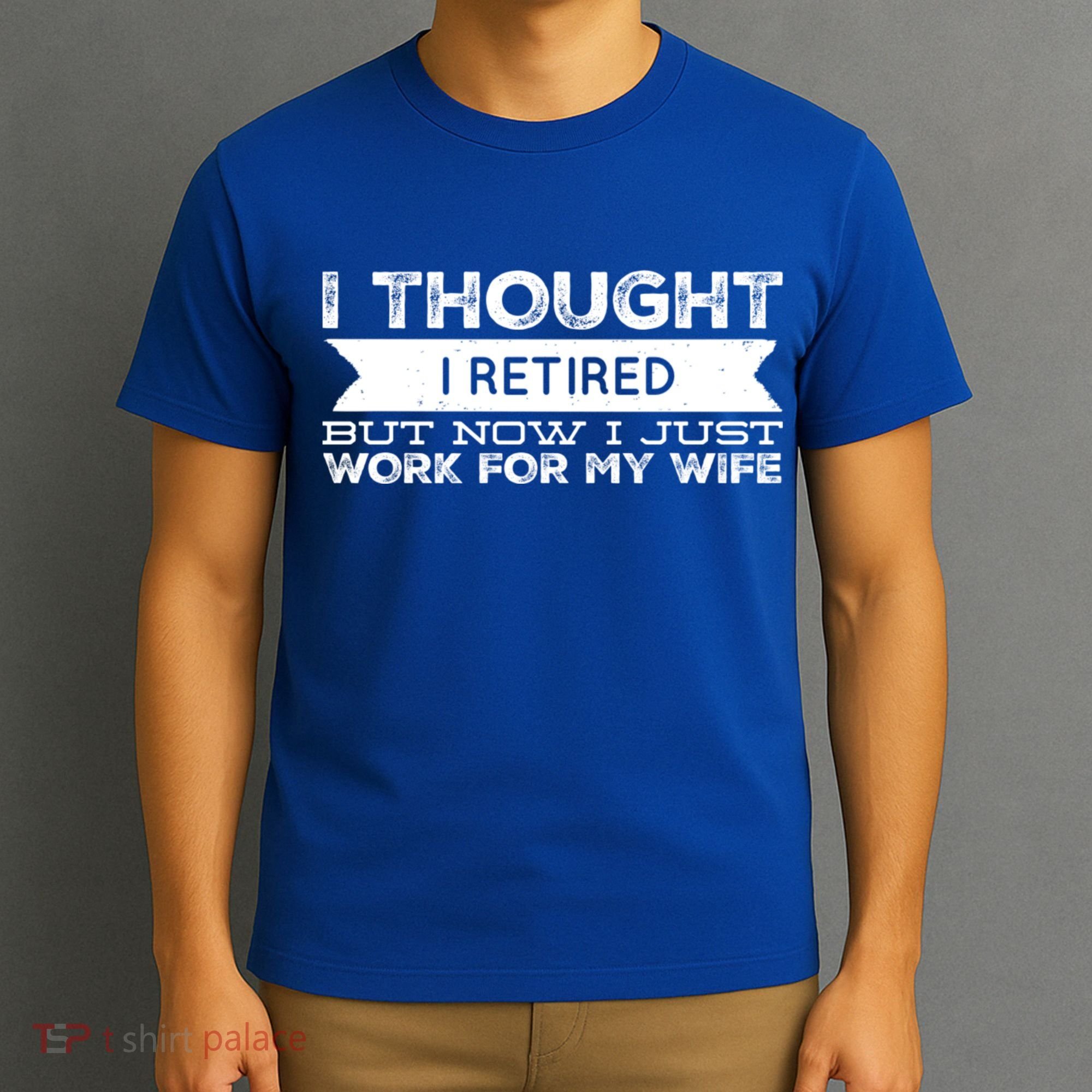 I Thought I Retired But Now I Just Work For My Wife Funny Gift T-Shirt
