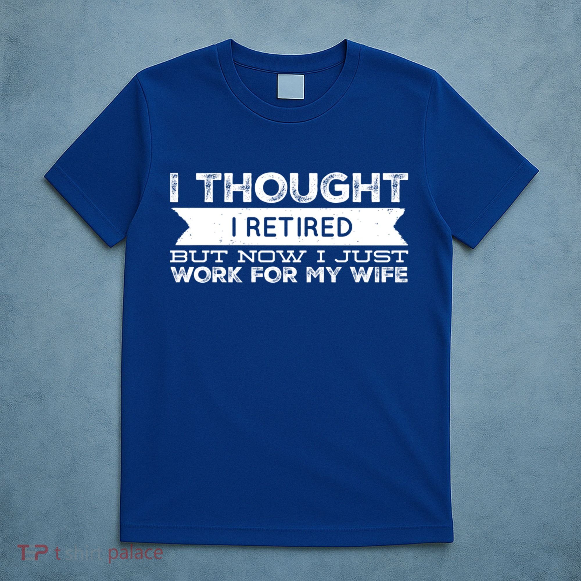 I Thought I Retired But Now I Just Work For My Wife Funny Gift T-Shirt