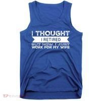 I Thought I Retired But Now I Just Work For My Wife Funny Gift Tank Top thumb 0