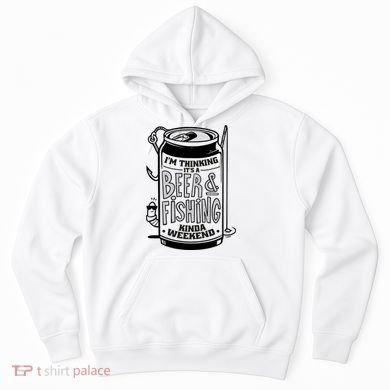 I'm Thinking It's A Beer And Fishing Kinda Weekend Hoodie