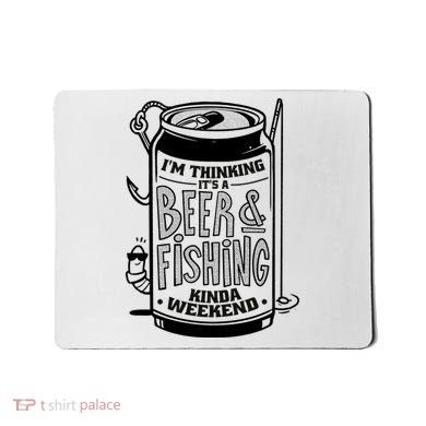 I'm Thinking It's A Beer And Fishing Kinda Weekend Mousepad