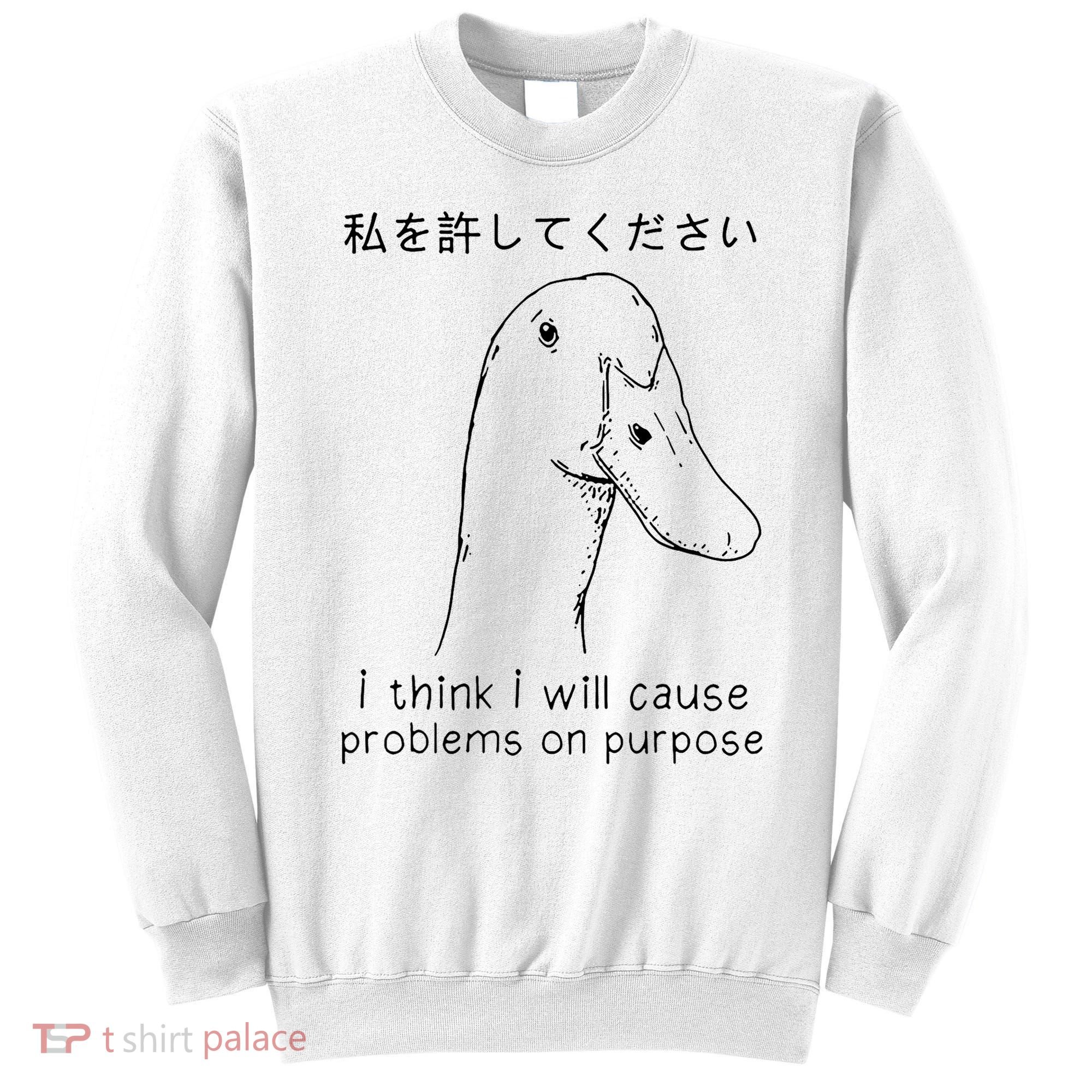 I Think I Will Cause Problems On Purpose Funny Goose Sweatshirt