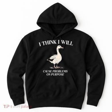 I Think I Will Cause Problems On Purpose Meme Goose Duck Hoodie