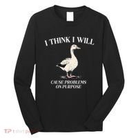 I Think I Will Cause Problems On Purpose Meme Goose Duck Long Sleeve Shirt thumb 0