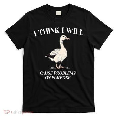 I Think I Will Cause Problems On Purpose Meme Goose Duck T-Shirt