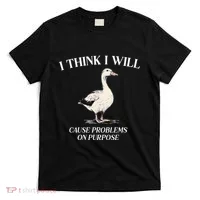 I Think I Will Cause Problems On Purpose Meme Goose Duck T-Shirt thumb 0