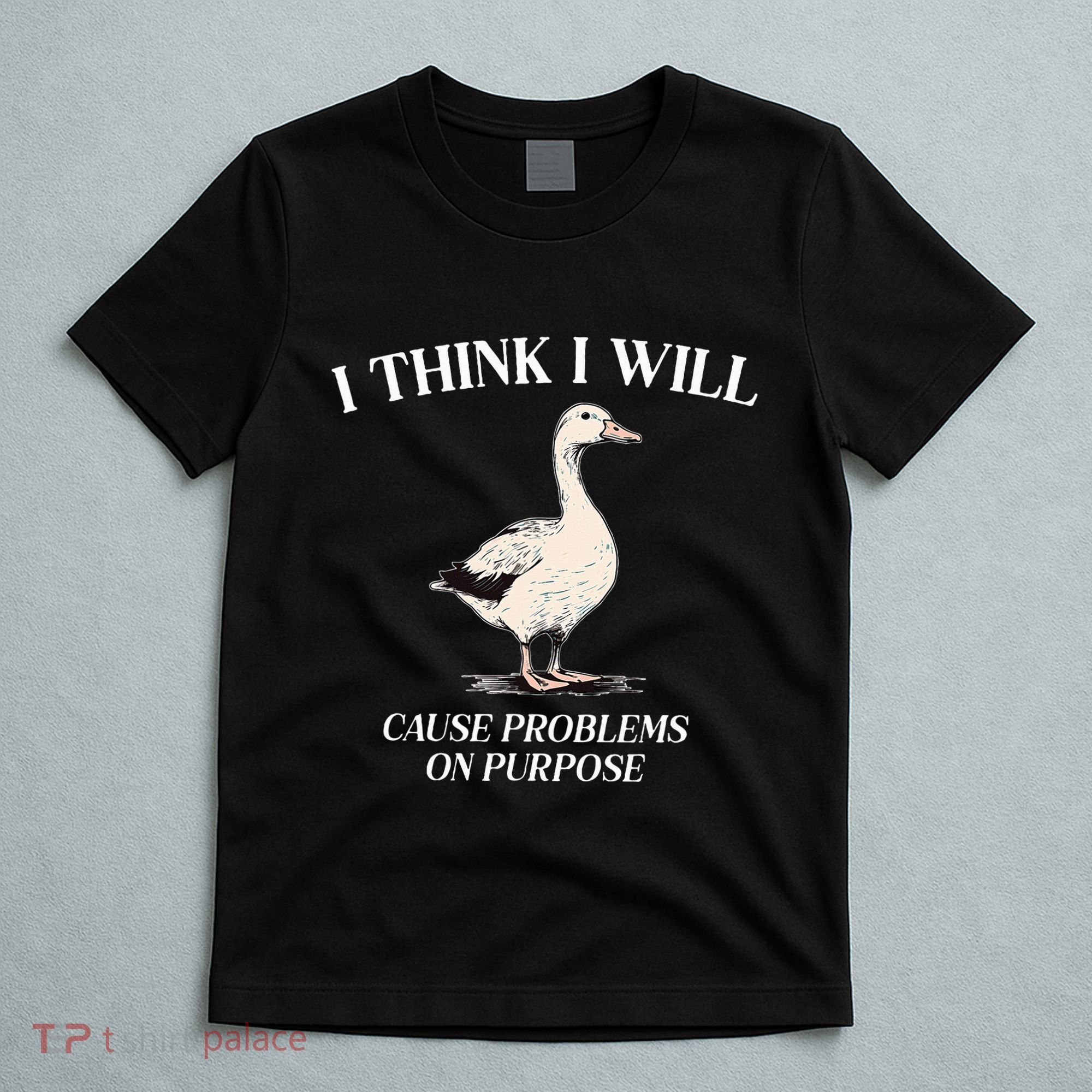 I Think I Will Cause Problems On Purpose Meme Goose Duck T-Shirt