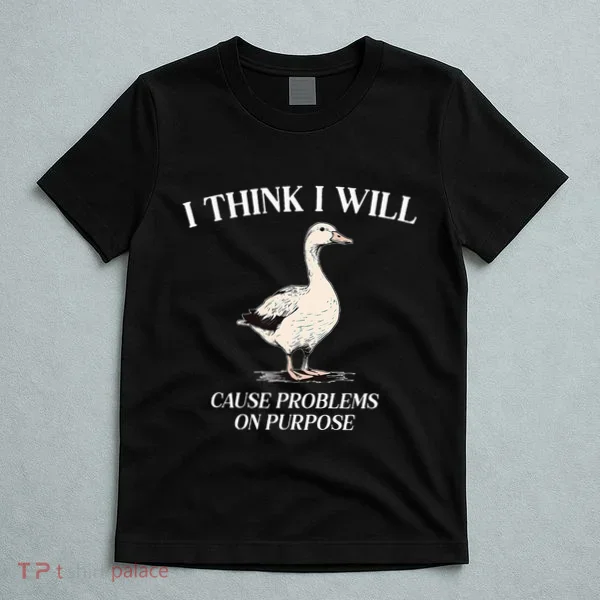 I Think I Will Cause Problems On Purpose Meme Goose Duck T-Shirt