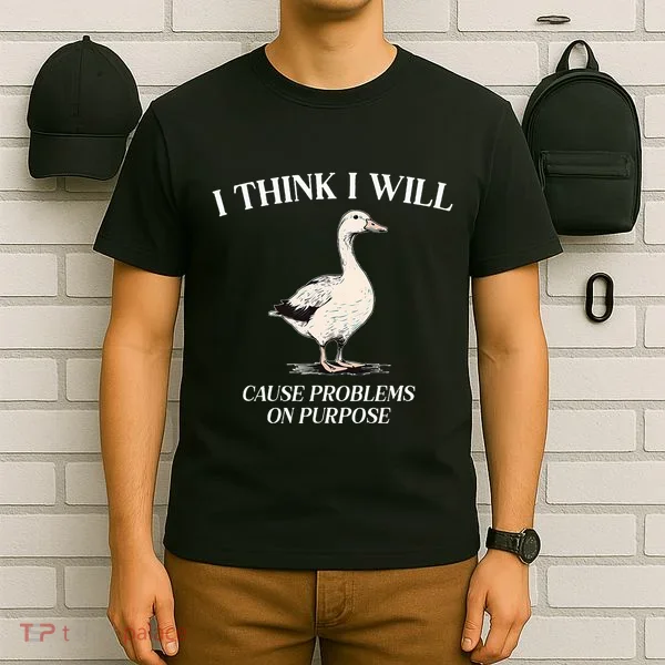 I Think I Will Cause Problems On Purpose Meme Goose Duck T-Shirt