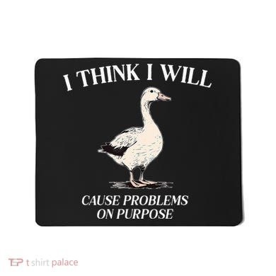 I Think I Will Cause Problems On Purpose Meme Goose Duck Mousepad