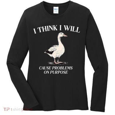 I Think I Will Cause Problems On Purpose Meme Goose Duck Women's Long Sleeve Shirt
