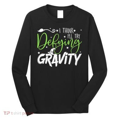 I Think I’Ll Try Defying Gravity Defying Musical Long Sleeve Shirt