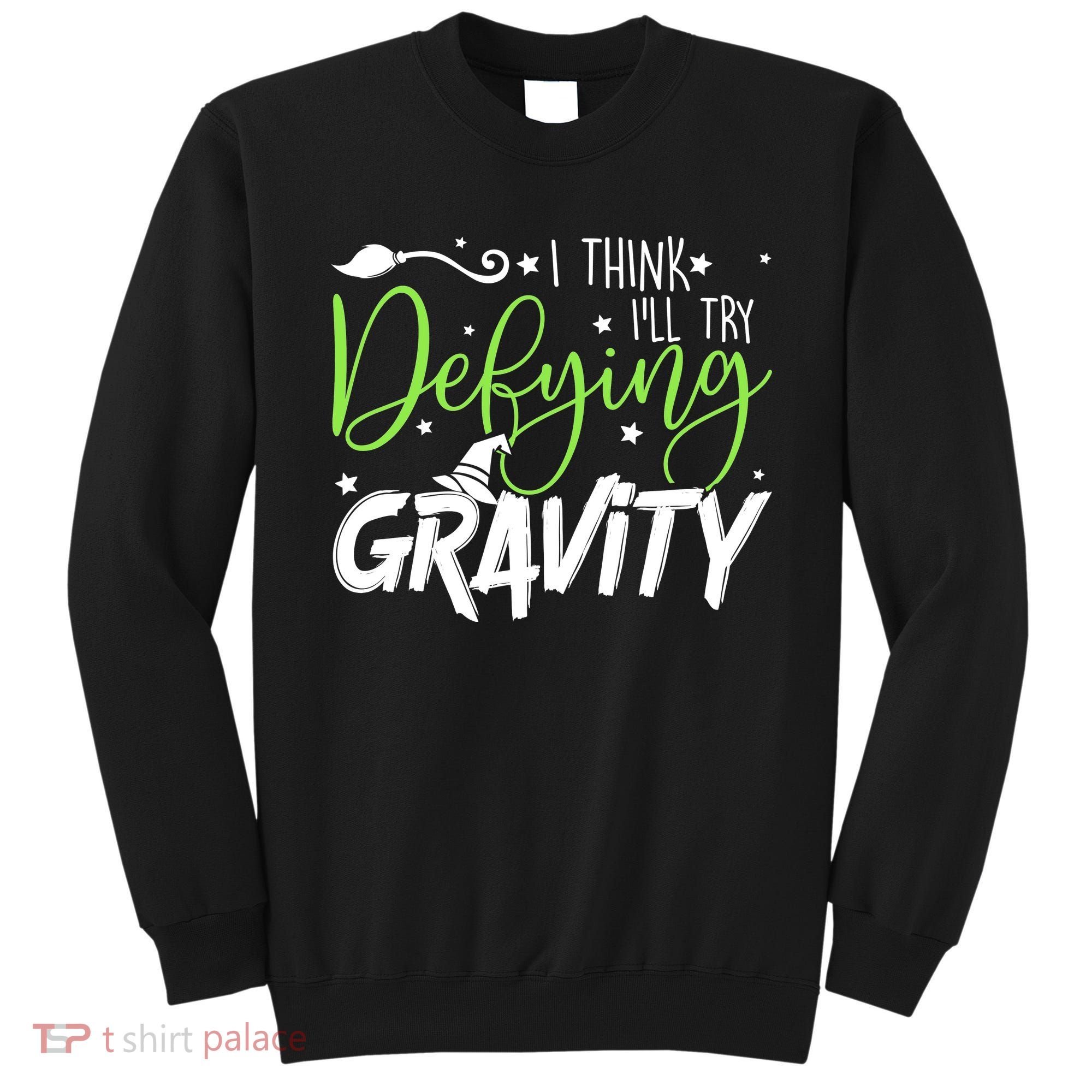 I Think I’Ll Try Defying Gravity Defying Musical Sweatshirt