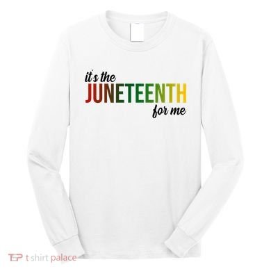 It's The Juneteenth For Me Long Sleeve Shirt