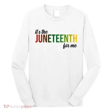 It's The Juneteenth For Me Long Sleeve Shirt