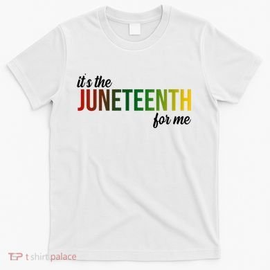 It's The Juneteenth For Me T-Shirt