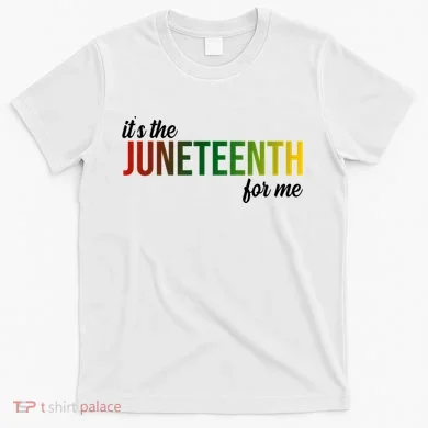 It's The Juneteenth For Me T-Shirt