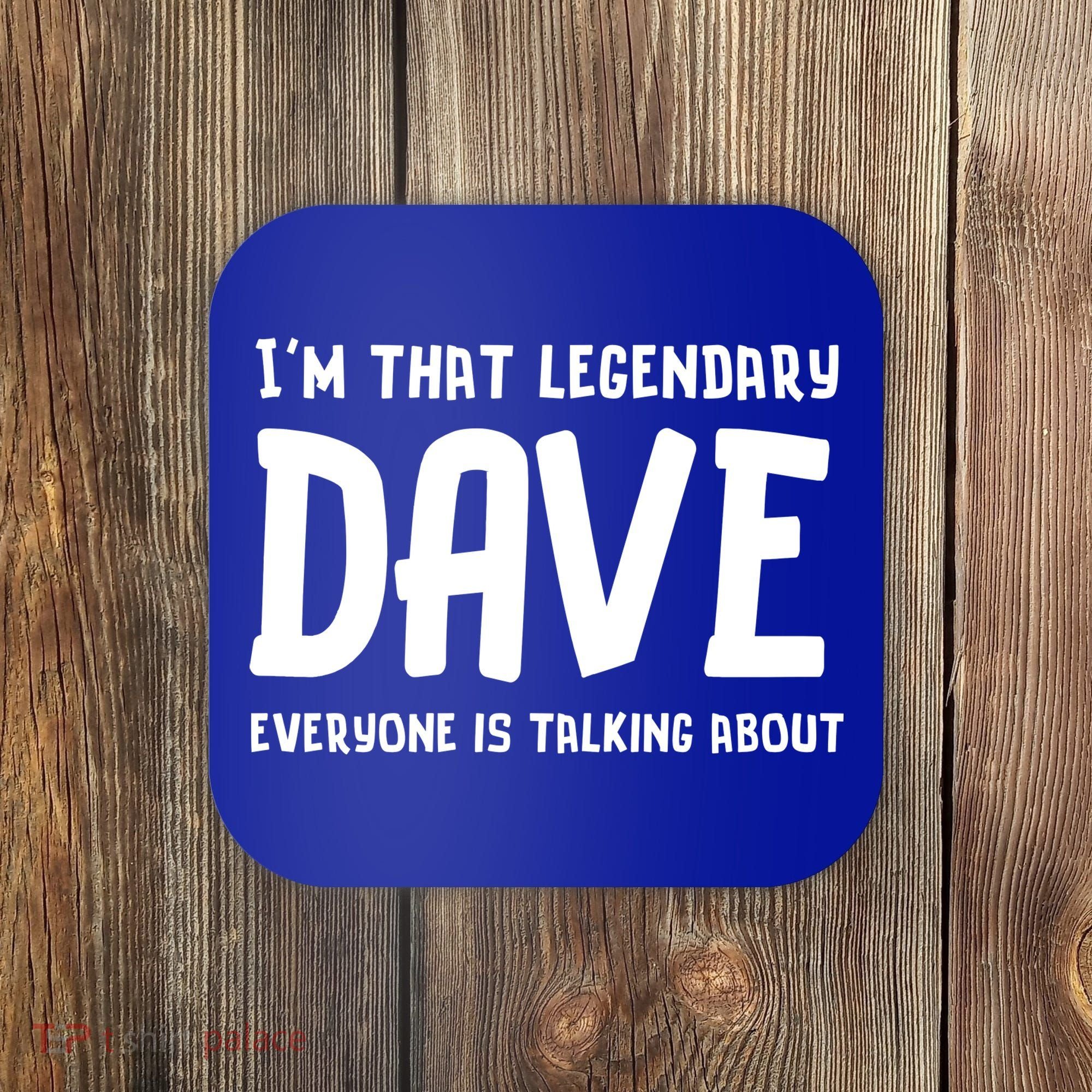 Im That Legendary Dave Everyone Is Talking About. Coaster