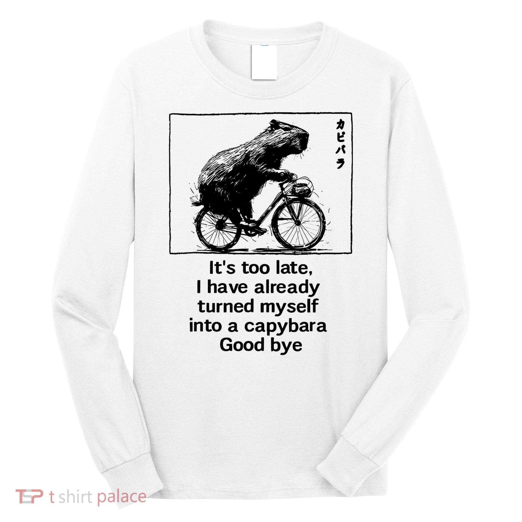 ItS Too Late I Have Already Turned Myself Into A Capybara Long Sleeve Shirt