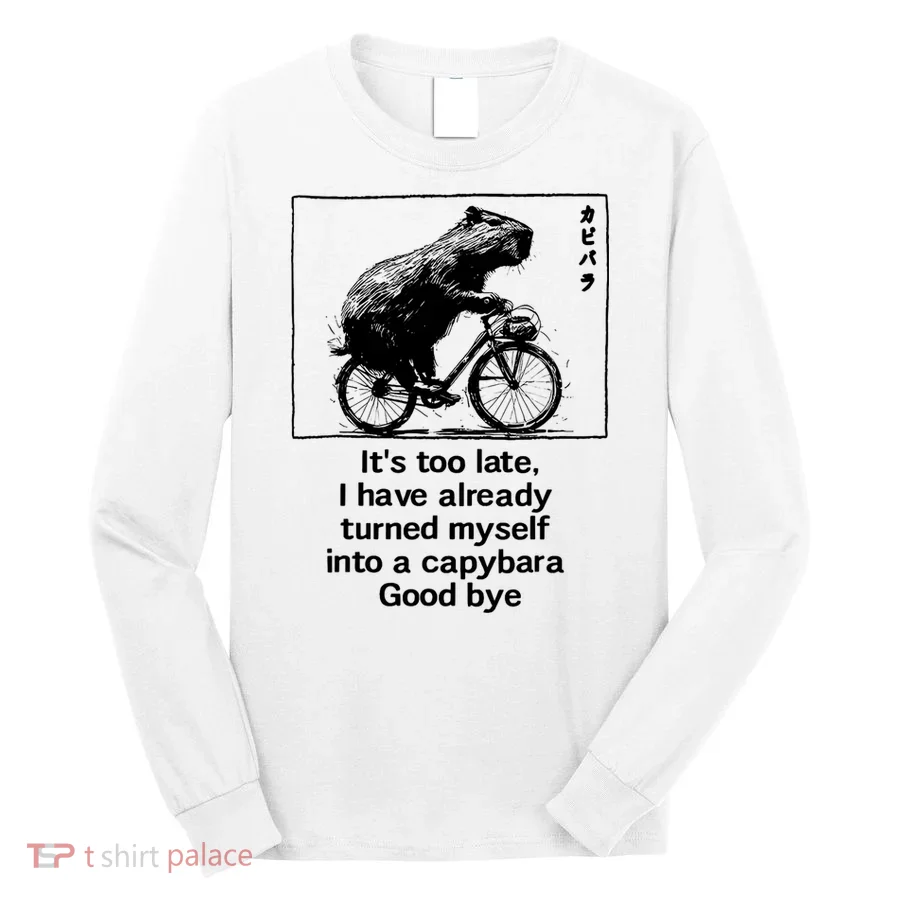 ItS Too Late I Have Already Turned Myself Into A Capybara Long Sleeve Shirt