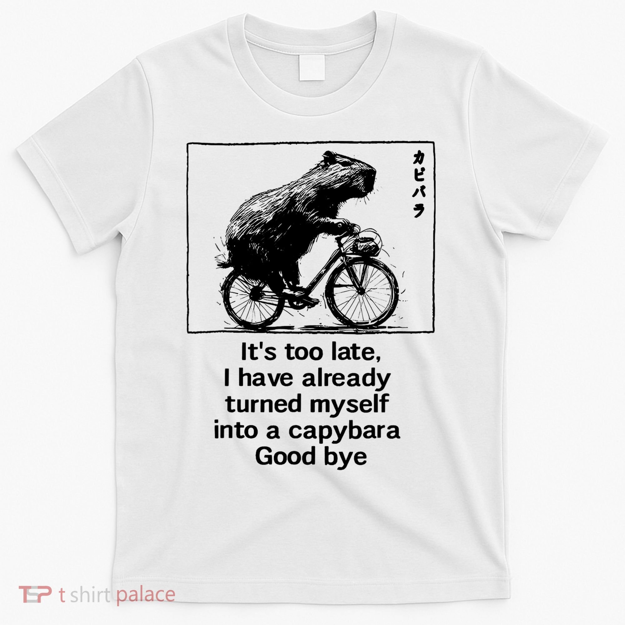 ItS Too Late I Have Already Turned Myself Into A Capybara T-Shirt