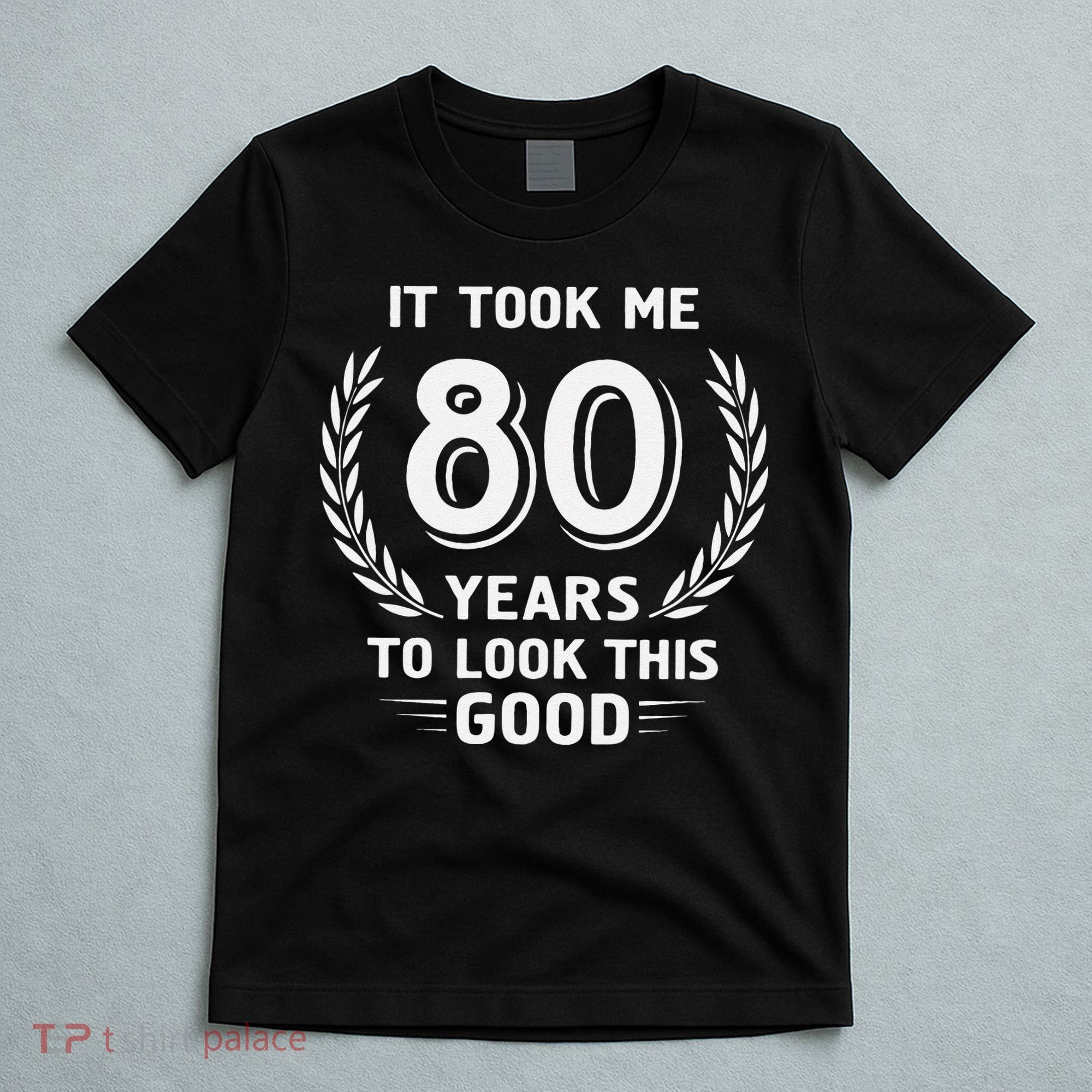 It Took Me 80 Years To Look This Good 80th Birthday T-Shirt