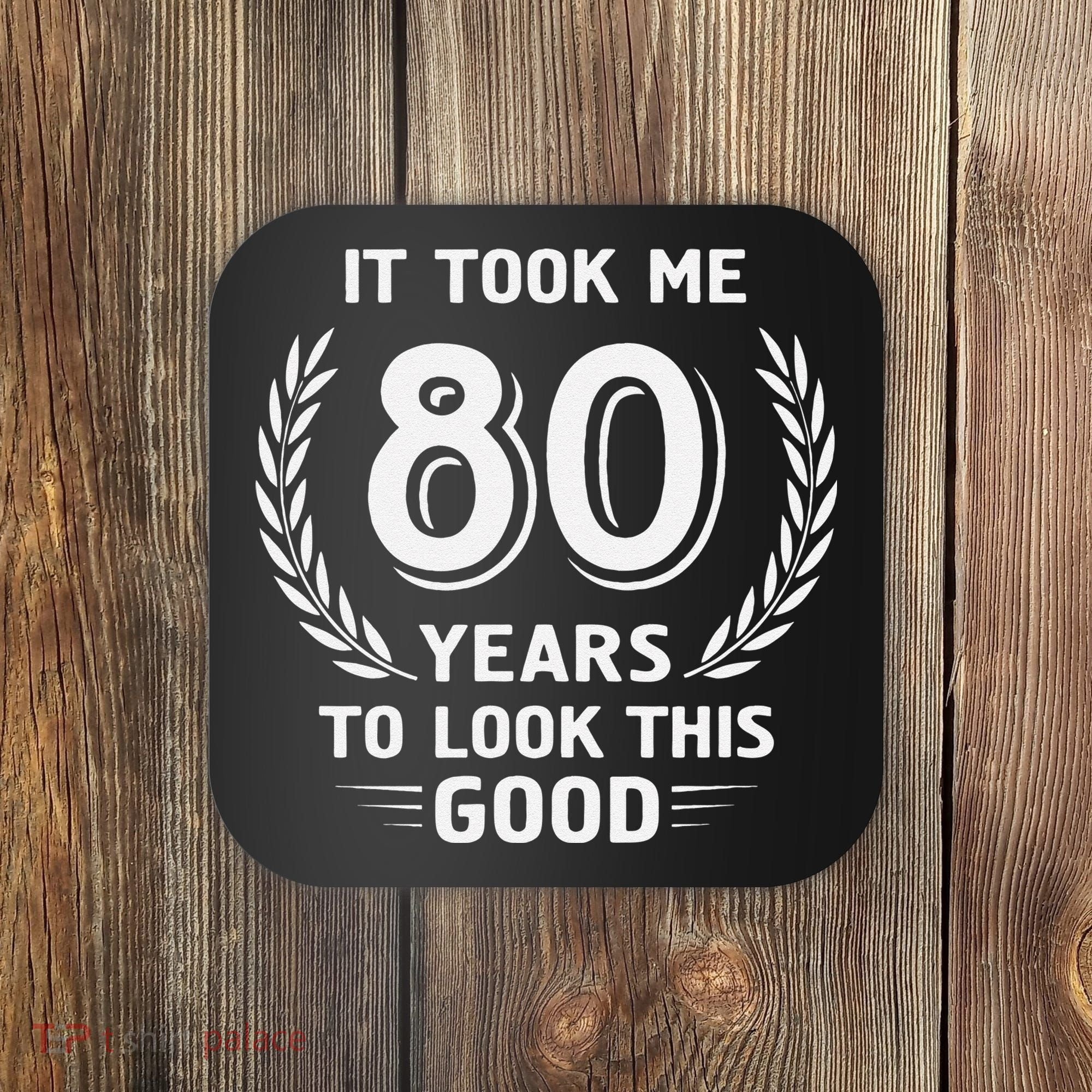 It Took Me 80 Years To Look This Good 80th Birthday Coaster