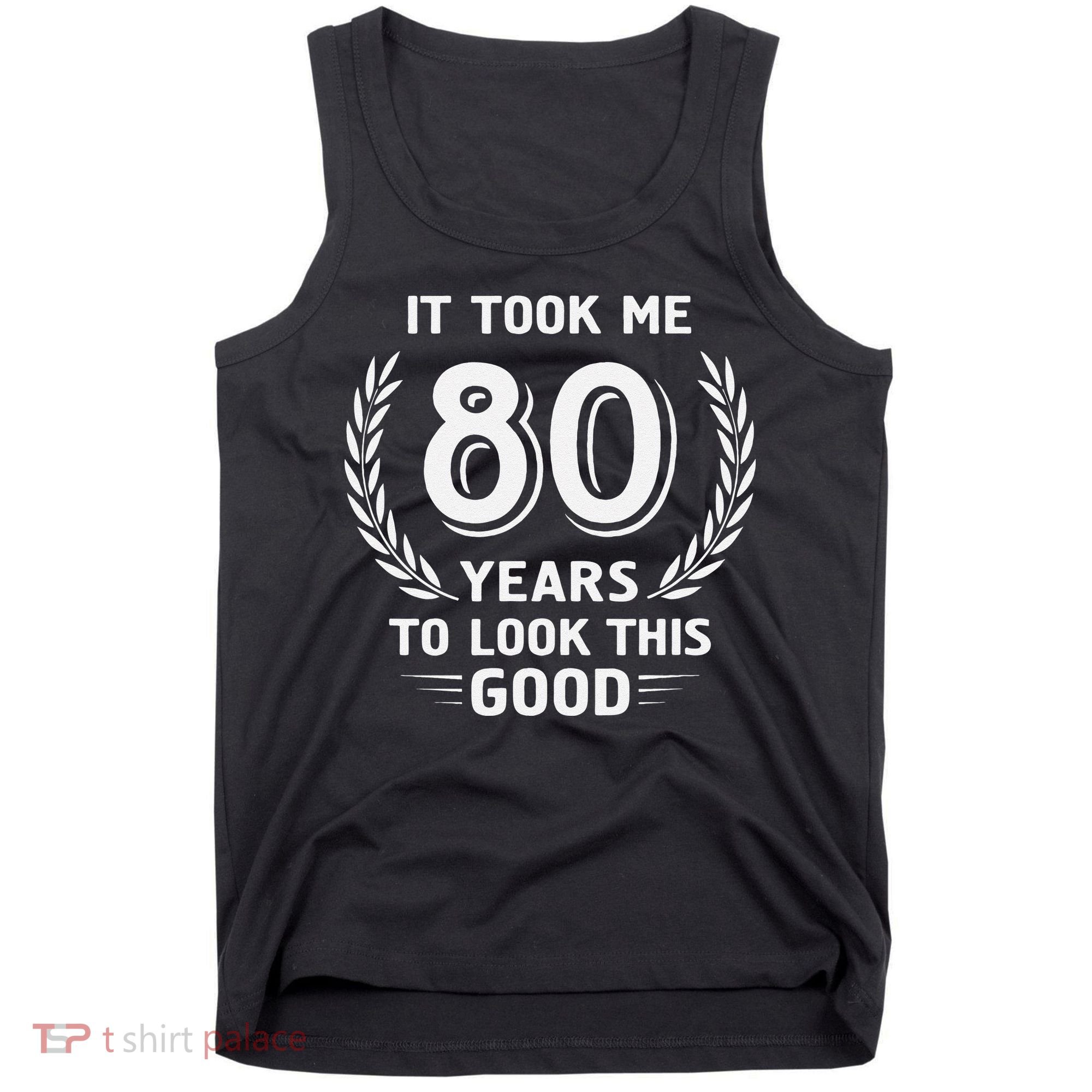 It Took Me 80 Years To Look This Good 80th Birthday Tank Top